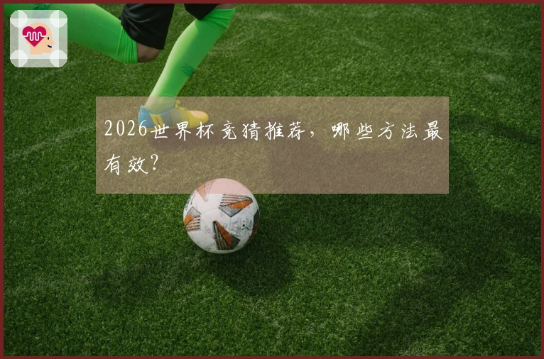 2026世界杯竞猜推荐，哪些方法最有效？