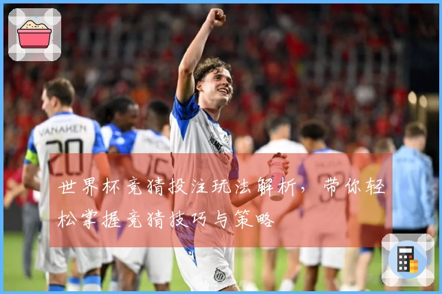世界杯竞猜投注玩法解析，带你轻松掌握竞猜技巧与策略