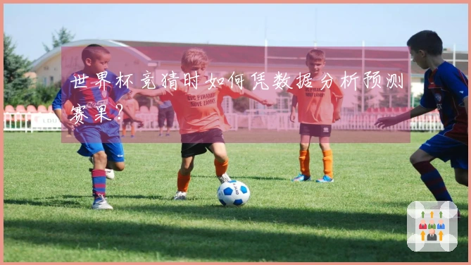 世界杯竞猜时如何凭数据分析预测赛果？