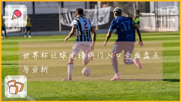 世界杯让球竞猜热门入口全面盘点与分析