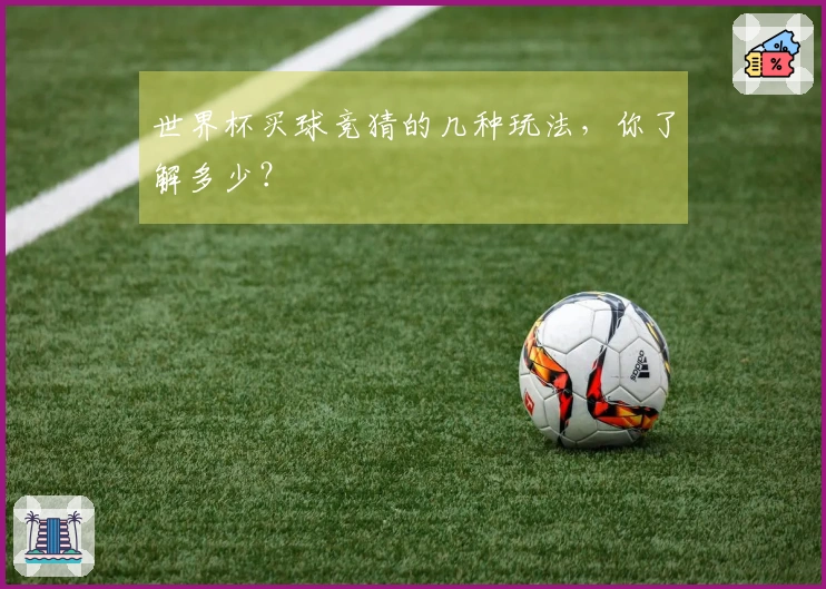 世界杯买球竞猜的几种玩法，你了解多少？