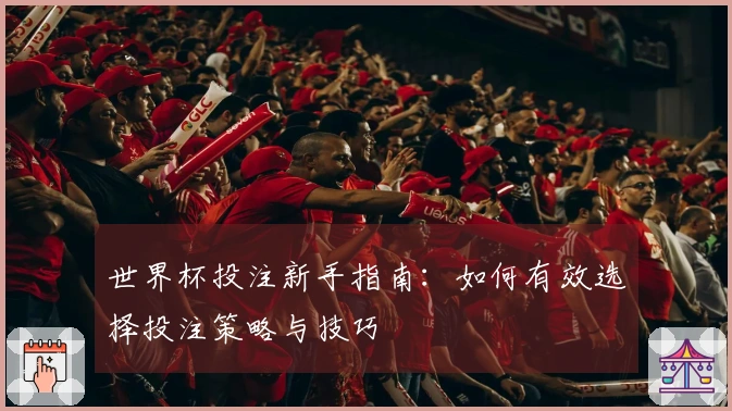 世界杯投注新手指南：如何有效选择投注策略与技巧