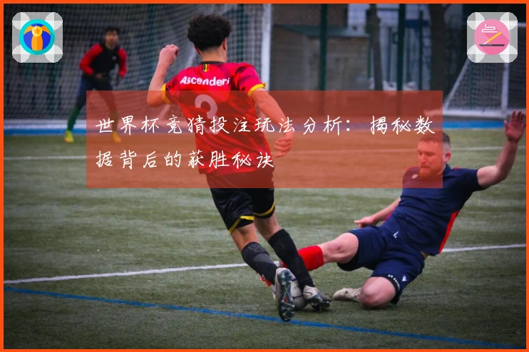 世界杯竞猜投注玩法分析：揭秘数据背后的获胜秘诀