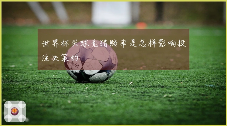 世界杯买球竞猜赔率是怎样影响投注决策的