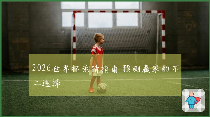 2026世界杯竞猜指南 预测赢家的不二选择