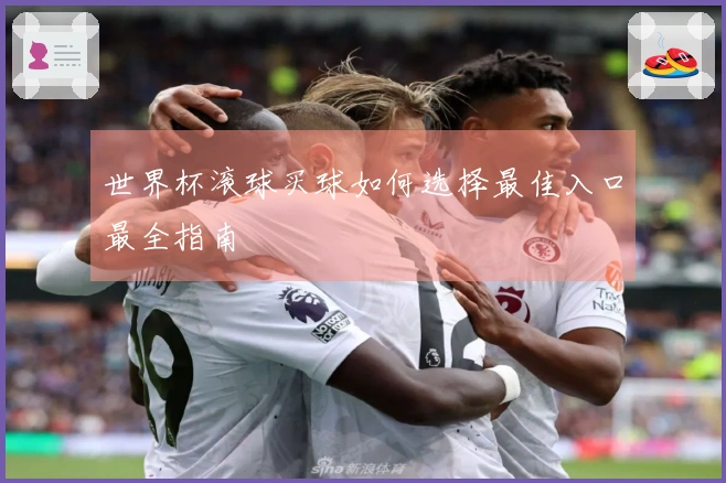 世界杯滚球买球如何选择最佳入口最全指南