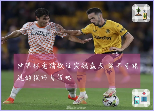 世界杯竞猜投注实战盘点 你不可错过的技巧与策略