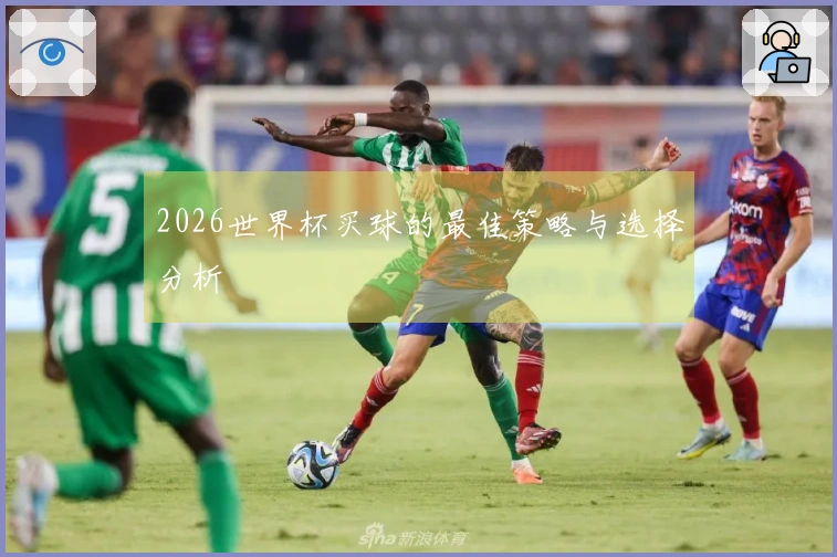 2026世界杯买球的最佳策略与选择分析
