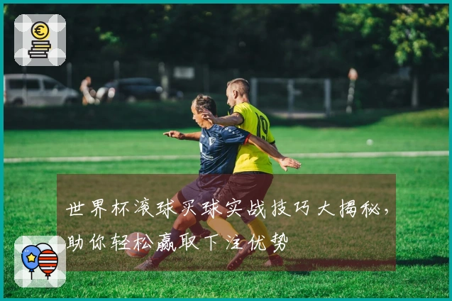 世界杯滚球买球实战技巧大揭秘，助你轻松赢取下注优势