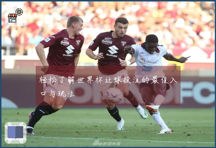 轻松了解世界杯让球投注的最佳入口与玩法