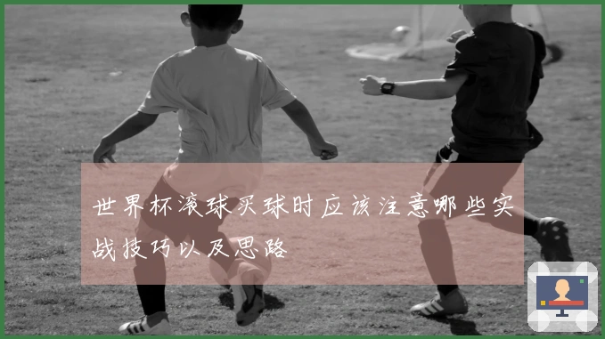 世界杯滚球买球时应该注意哪些实战技巧以及思路