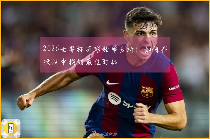 2026世界杯买球赔率分析：如何在投注中找到最佳时机