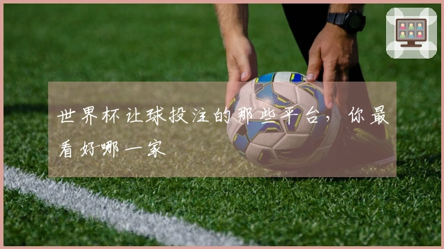 世界杯让球投注的那些平台，你最看好哪一家
