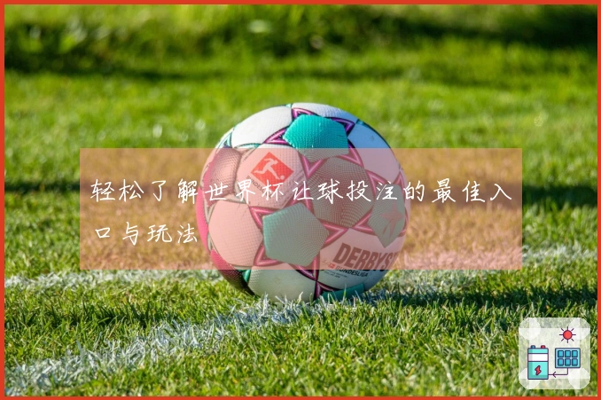 轻松了解世界杯让球投注的最佳入口与玩法